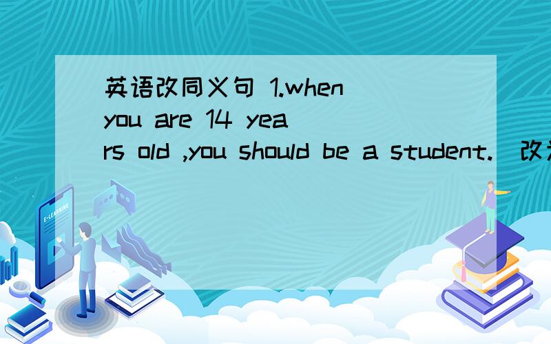 英语改同义句 1.when you are 14 years old ,you should be a student.（改为同义句）______ ______ ______ ______14,you should be a student.2.-would you mind waiting a few minutes - ________.A.No,not at all B.Yes ,of couse C.i don't know D.it'