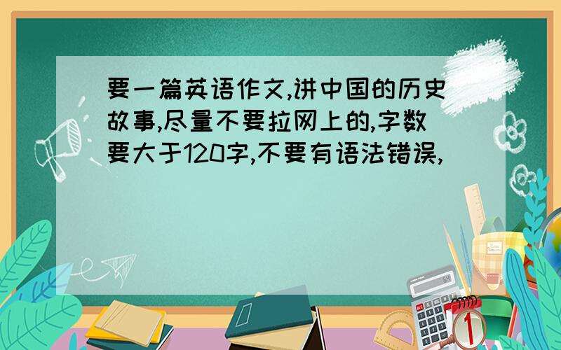 要一篇英语作文,讲中国的历史故事,尽量不要拉网上的,字数要大于120字,不要有语法错误,