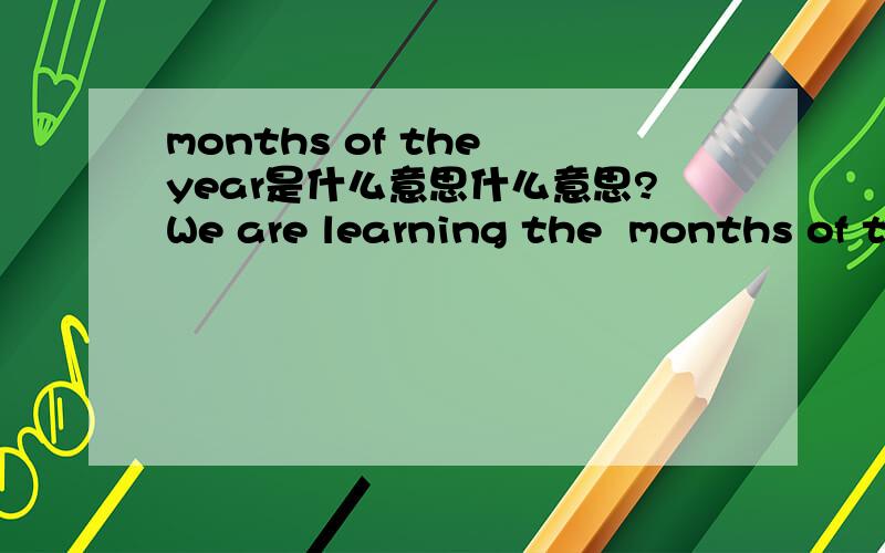 months of the year是什么意思什么意思?We are learning the  months of the year是什么意思
