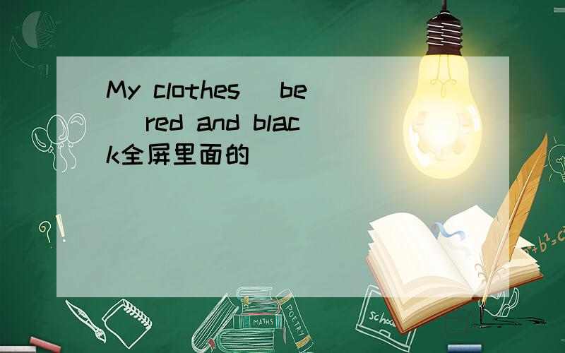 My clothes (be) red and black全屏里面的