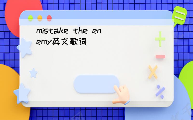 mistake the enemy英文歌词