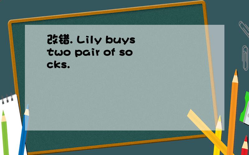 改错. Lily buys two pair of socks.