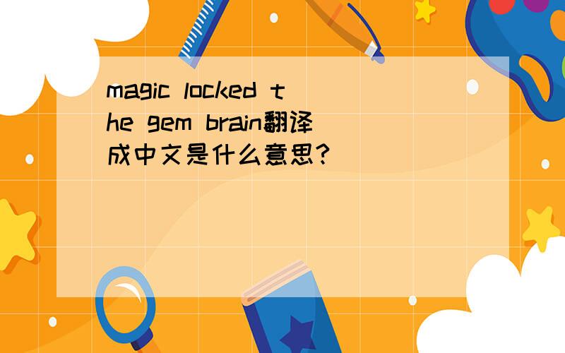 magic locked the gem brain翻译成中文是什么意思?