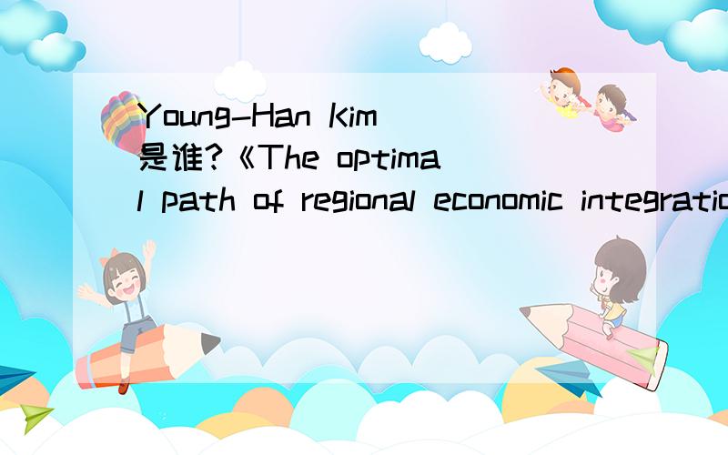 Young-Han Kim 是谁?《The optimal path of regional economic integration between asymmetric countries in the North East Asia》的作者,翻译成中文.