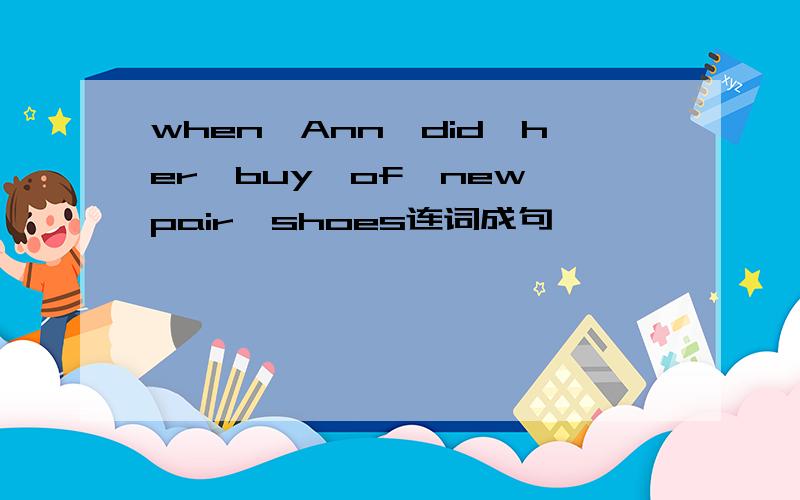 when,Ann,did,her,buy,of,new,pair,shoes连词成句