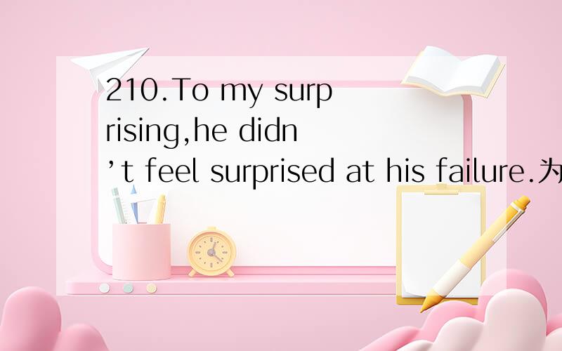 210.To my surprising,he didn’t feel surprised at his failure.为什么surprising改为surprise