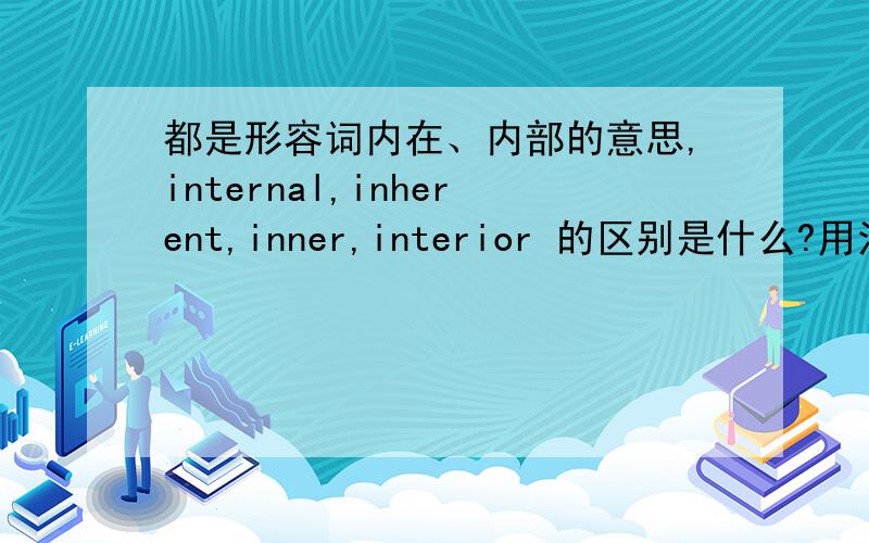 都是形容词内在、内部的意思,internal,inherent,inner,interior 的区别是什么?用法上有什么区别?