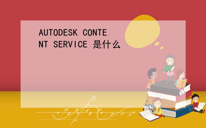 AUTODESK CONTENT SERVICE 是什么