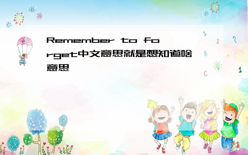 Remember to forget中文意思就是想知道啥意思…