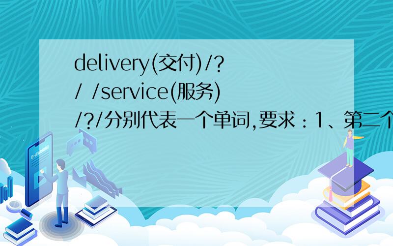 delivery(交付)/?/ /service(服务)/?/分别代表一个单词,要求：1、第二个单词(即第一个?)以g开头,第四个单词(第二个?)以t开头；2、最后四个单词都齐全后,翻译过来成一句通顺的话!(即是“交付怎么