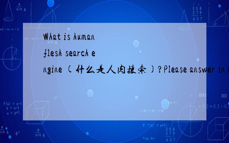 What is human flesh search engine (什么是人肉搜索)?Please answer in English (请用英文回答).