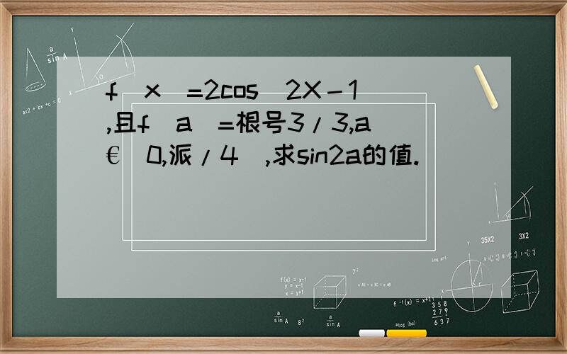 f(x)=2cos^2X－1,且f(a)=根号3/3,a€(0,派/4),求sin2a的值.