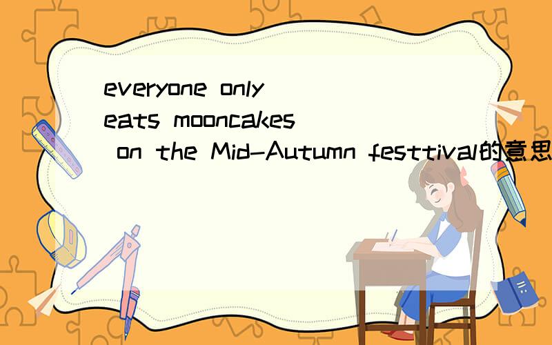 everyone only eats mooncakes on the Mid-Autumn festtival的意思
