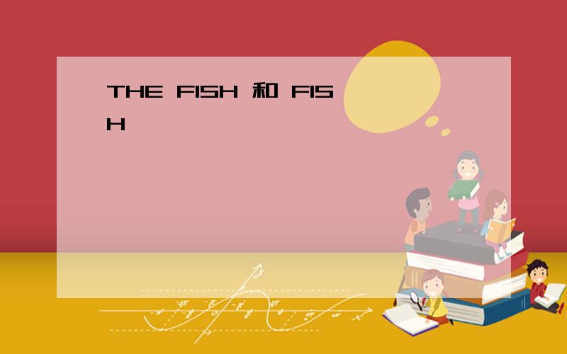 THE FISH 和 FISH