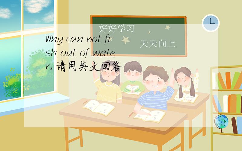 Why can not fish out of water,请用英文回答