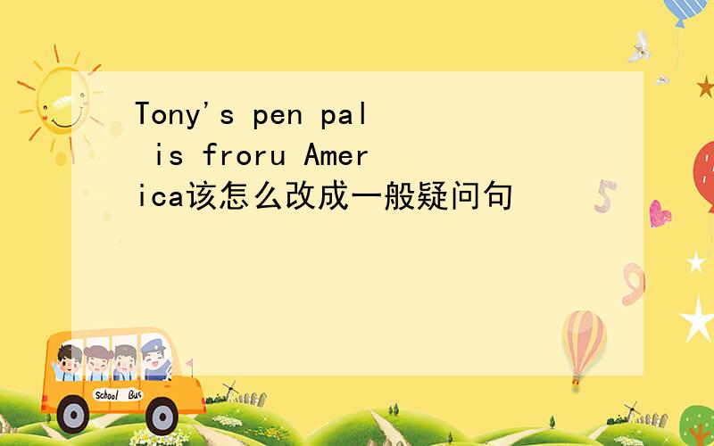 Tony's pen pal is froru America该怎么改成一般疑问句