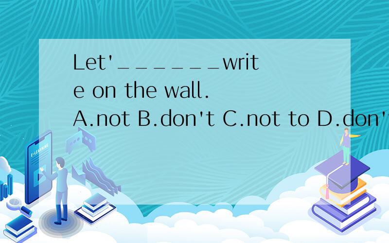 Let'______write on the wall.A.not B.don't C.not to D.don't to