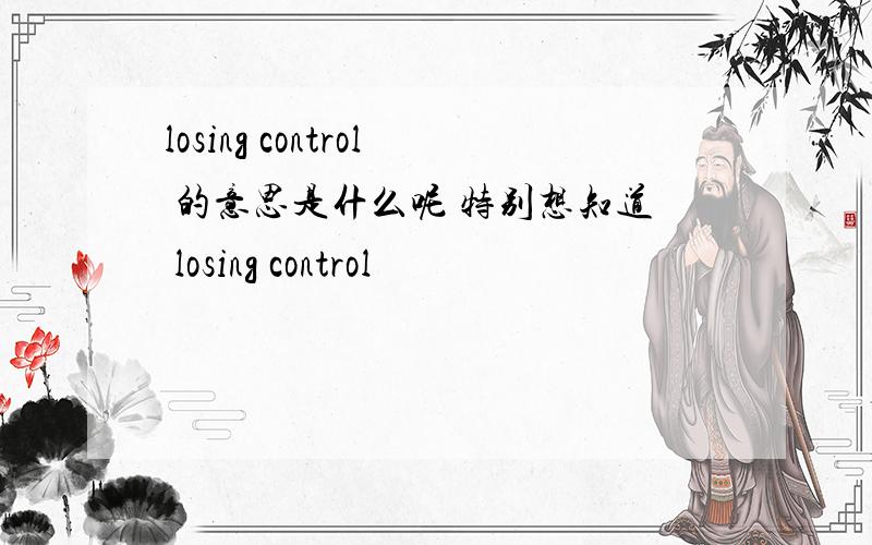 losing control 的意思是什么呢 特别想知道 losing control