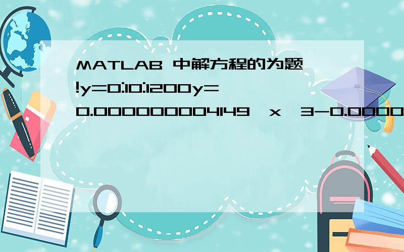MATLAB 中解方程的为题!y=0:10:1200y=0.000000004149*x^3-0.00002631746*x^2+0.288178954736*x+144.123105913015求x要一一对应的 要程序!要实数解