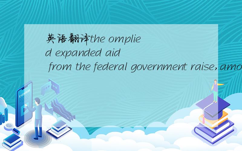 英语翻译the omplied expanded aid from the federal government raise,among others,the issue of fiscal dependency of subnational governments.
