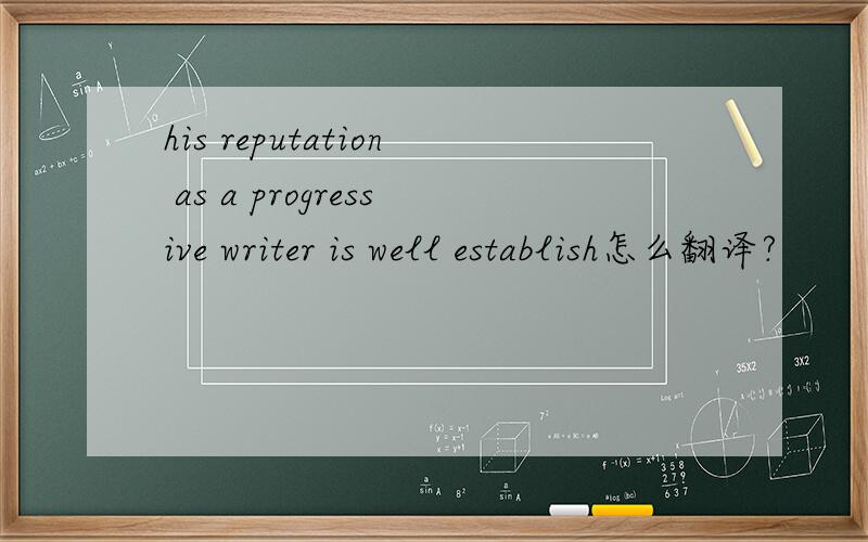 his reputation as a progressive writer is well establish怎么翻译?