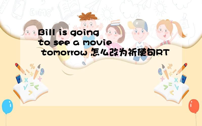 Bill is going to see a movie tomorrow 怎么改为祈使句RT