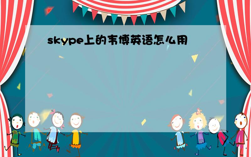 skype上的韦博英语怎么用