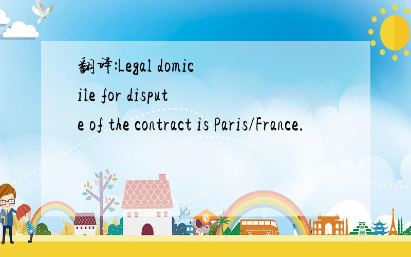 翻译:Legal domicile for dispute of the contract is Paris/France.