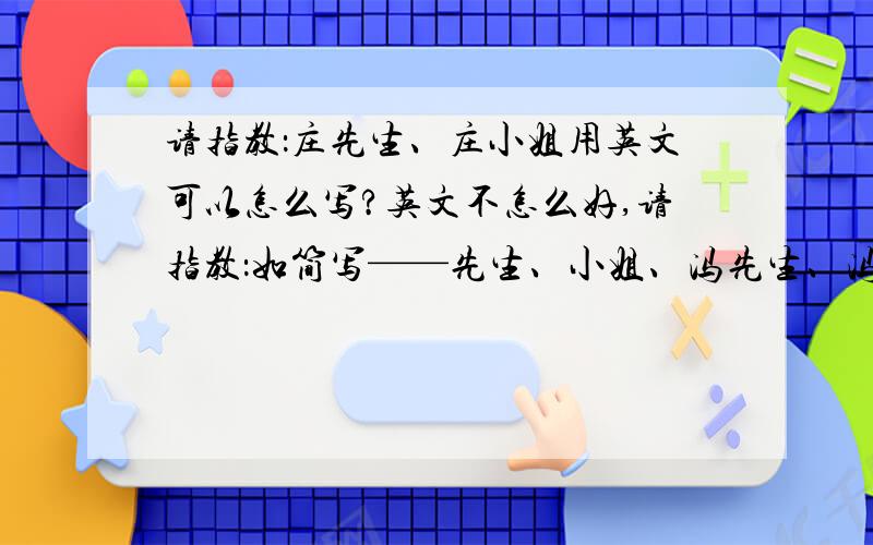 请指教：庄先生、庄小姐用英文可以怎么写?英文不怎么好,请指教：如简写——先生、小姐、冯先生、冯小姐、庄先生、庄小姐有多少简写方式?