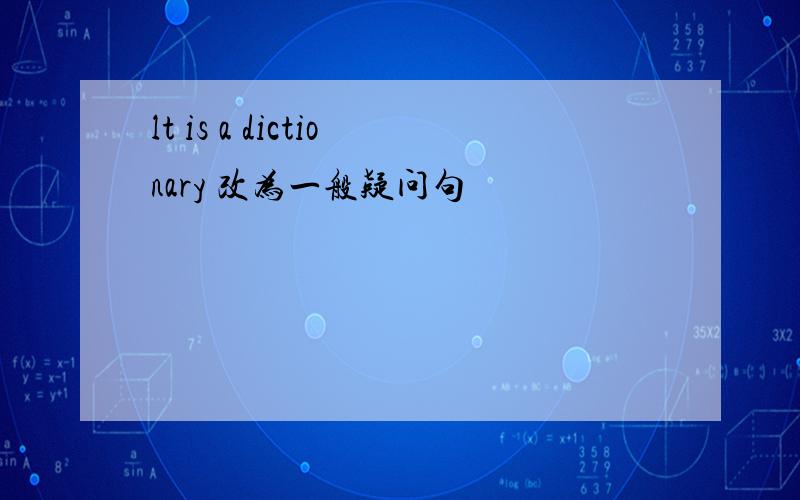 lt is a dictionary 改为一般疑问句
