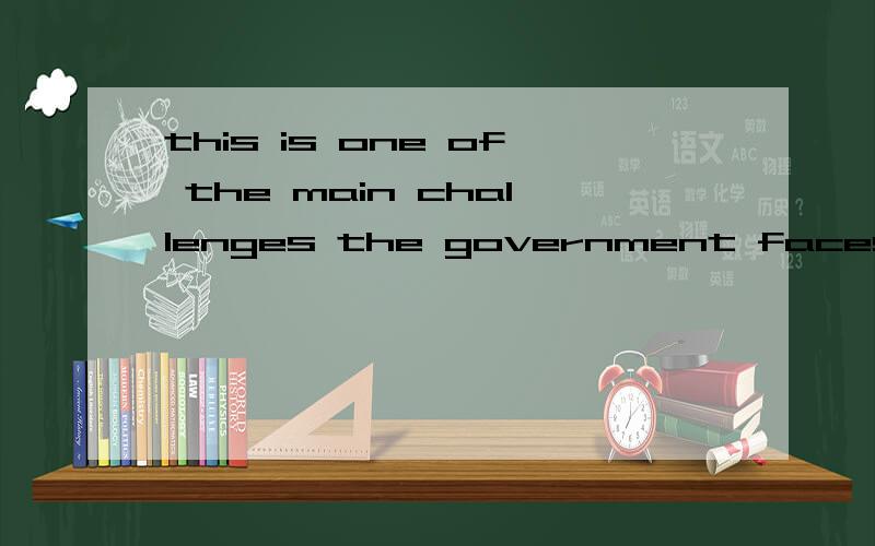 this is one of the main challenges the government faces.是什么从句?