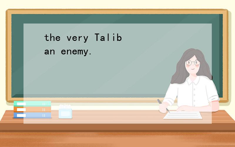 the very Taliban enemy.