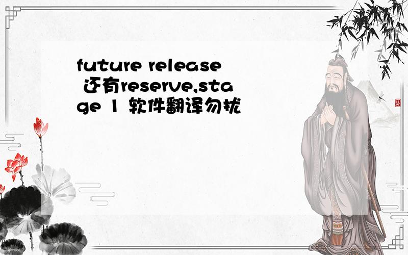 future release 还有reserve,stage 1 软件翻译勿扰