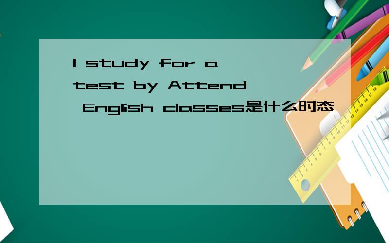 I study for a test by Attend English classes是什么时态