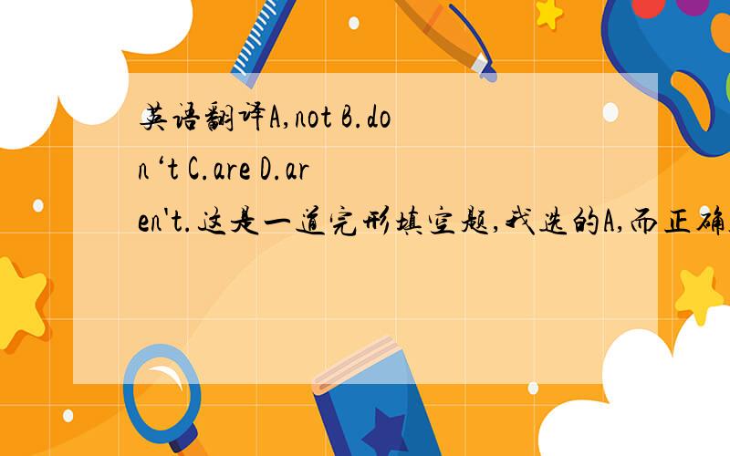 英语翻译A,not B.don‘t C.are D.aren't.这是一道完形填空题,我选的A,而正确答案是B,为什么?中文翻译过来难道不是“你为什么不回去”吗