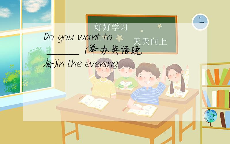 Do you want to ______ （举办英语晚会）in the evening.