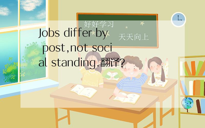 Jobs differ by post,not social standing.翻译?