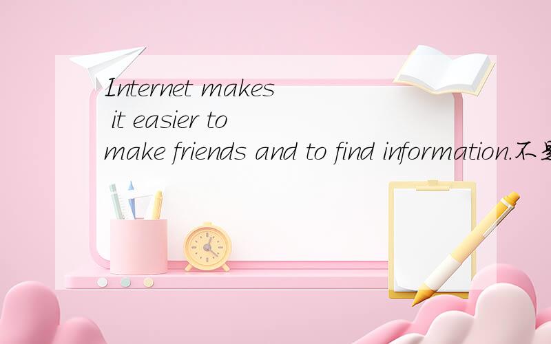 Internet makes it easier to make friends and to find information.不是make sth