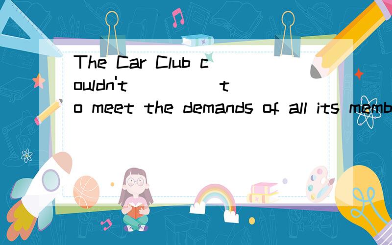 The Car Club couldn't ____ to meet the demands of all its members.ensure和guarantee两个中选,答案为啥是guarantee?