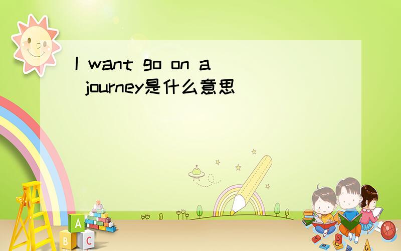 I want go on a journey是什么意思