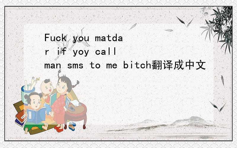 Fuck you matdar if yoy call man sms to me bitch翻译成中文