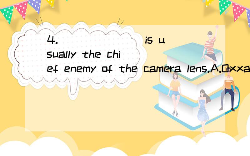4._______ is usually the chief enemy of the camera lens.A.Oxxasion B.vain C.Moisture D.Deck这个选啥呀