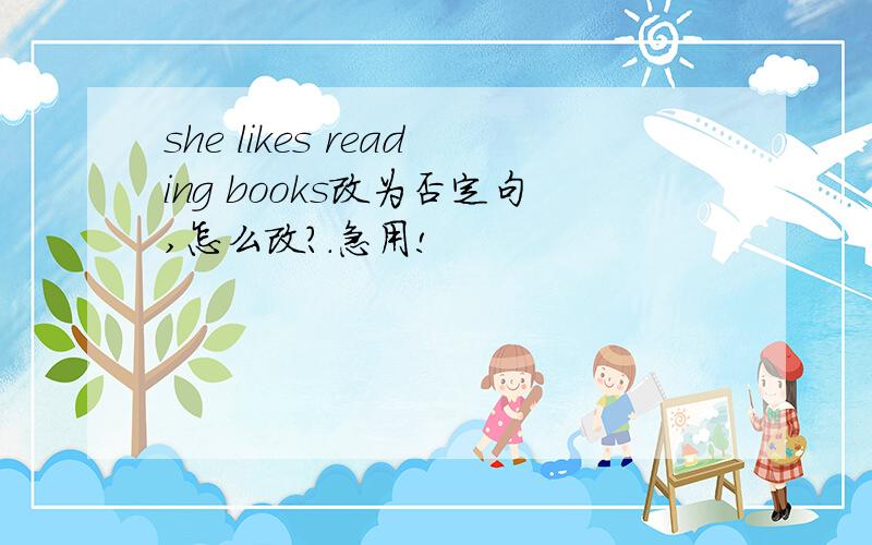 she likes reading books改为否定句,怎么改?.急用!