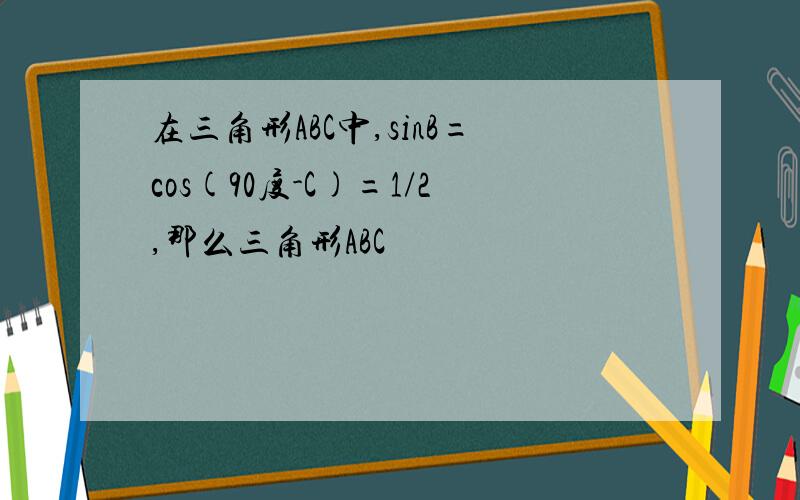 在三角形ABC中,sinB=cos(90度-C)=1/2,那么三角形ABC