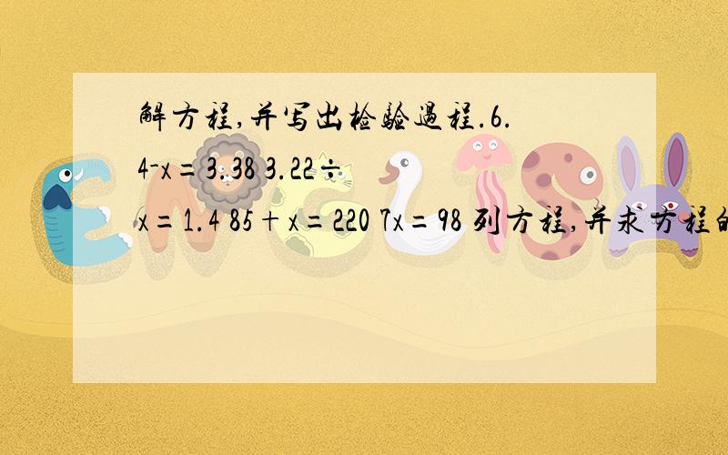 解方程,并写出检验过程.6.4-x=3.38 3.22÷x=1.4 85+x=220 7x=98 列方程,并求方程的解 1.比x少11.5的数是14.4 .（2）x的1.5倍等于45.计算15.6÷12= 7.28÷52= 11.16÷24.8= 6.38÷1.276= 15.6÷3.5≈（保留整数）1.55÷3.9≈（
