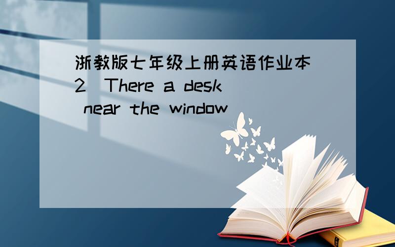 浙教版七年级上册英语作业本（2)There a desk near the window