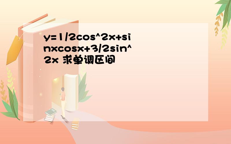 y=1/2cos^2x+sinxcosx+3/2sin^2x 求单调区间