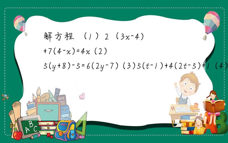 解方程 （1）2（3x-4)+7(4-x)=4x (2)5(y+8)-5=6(2y-7) (3)5(t-1)+4(2t-5)=1 (4)2(m+1)-6(m-2)=-2