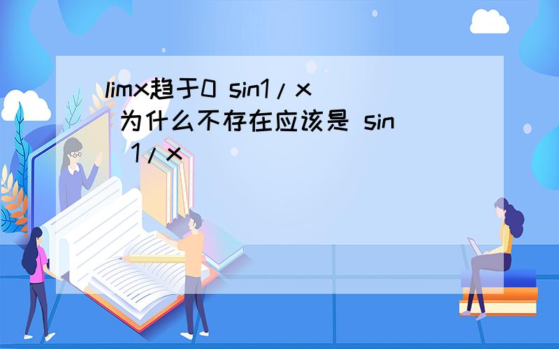 limx趋于0 sin1/x 为什么不存在应该是 sin（1/x）