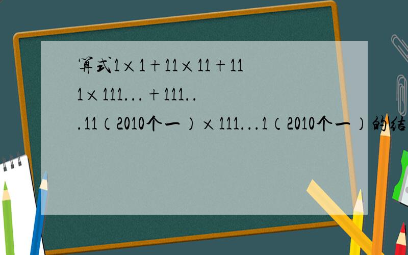 算式1×1+11×11+111×111...+111...11（2010个一）×111...1（2010个一）的结果的末三位数字是?算式1×1+11×11+111×111...+111...11（2010个一）×111...1（2010个一）的结果的末三位数字是?标准答案回答不清楚,
